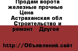 Продам ворота железные прочные › Цена ­ 15 000 - Астраханская обл. Строительство и ремонт » Другое   